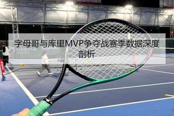 字母哥与库里MVP争夺战赛季数据深度剖析